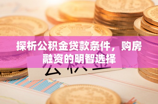 永年探析公积金贷款条件，购房融资的明智选择