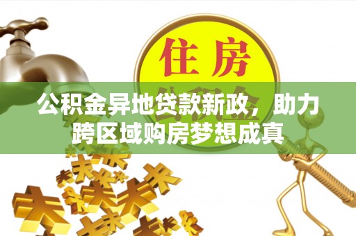 葫芦岛公积金异地贷款新政，助力跨区域购房梦想成真
