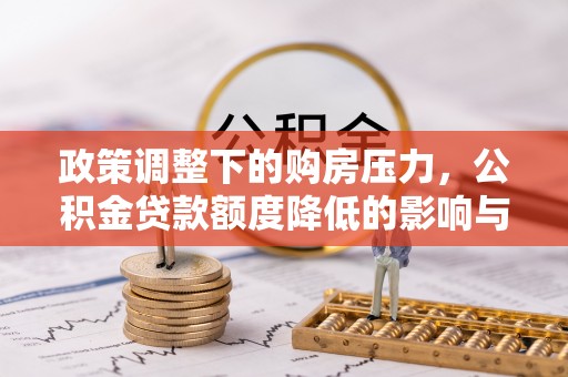 葫芦岛政策调整下的购房压力，公积金贷款额度降低的影响与应对策略
