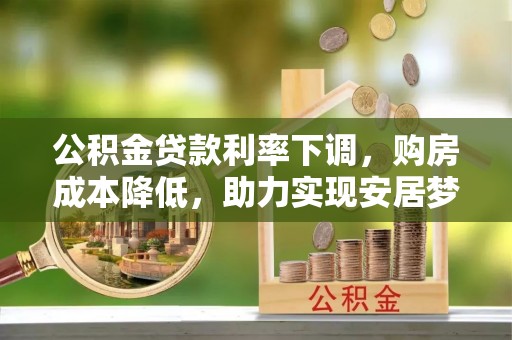 新都公积金贷款利率下调，购房成本降低，助力实现安居梦想