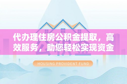 苗栗代办理住房公积金提取，高效服务，助您轻松实现资金流转