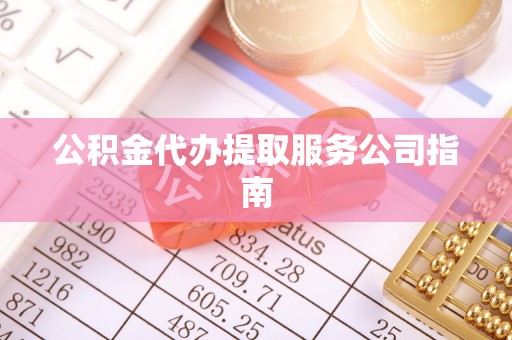 延川公积金代办提取服务公司指南