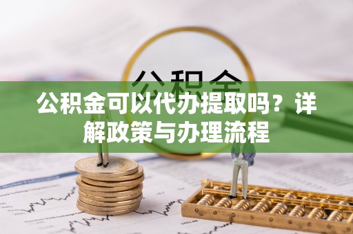 金宁公积金可以代办提取吗？详解政策与办理流程