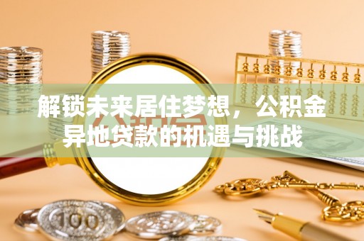 路竹解锁未来居住梦想，公积金异地贷款的机遇与挑战