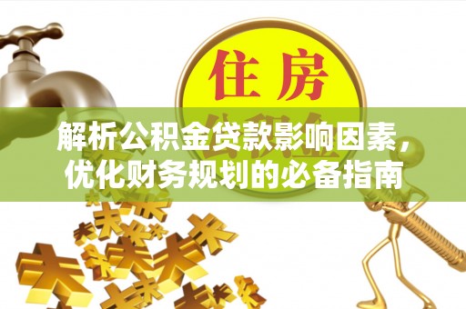 环江解析公积金贷款影响因素，优化财务规划的必备指南
