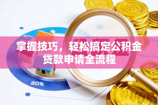 环江掌握技巧，轻松搞定公积金贷款申请全流程