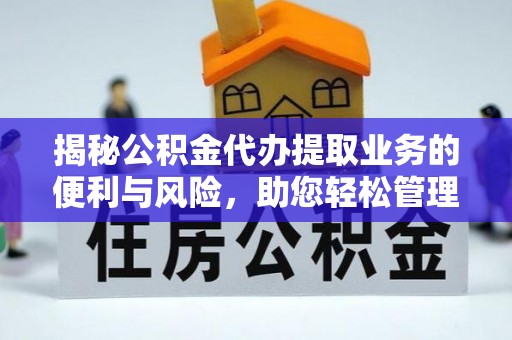 威海揭秘公积金代办提取业务的便利与风险，助您轻松管理个人资金