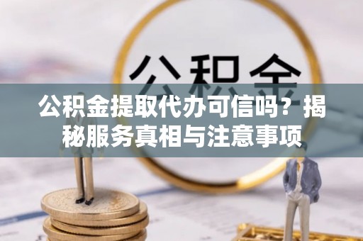 威海公积金提取代办可信吗？揭秘服务真相与注意事项