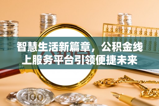 威海智慧生活新篇章，公积金线上服务平台引领便捷未来