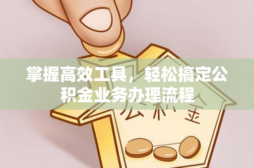 威海掌握高效工具，轻松搞定公积金业务办理流程
