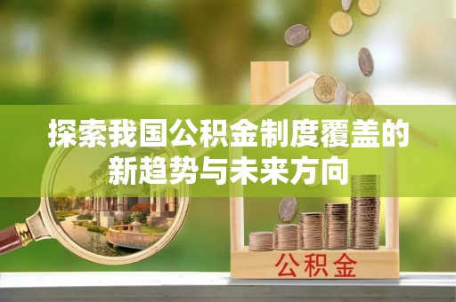 威海探索我国公积金制度覆盖的新趋势与未来方向