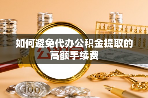 榆阳如何避免代办公积金提取的高额手续费