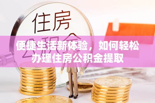 孟连便捷生活新体验，如何轻松办理住房公积金提取