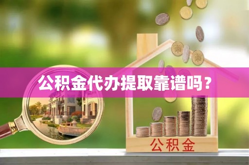 孟连公积金代办提取靠谱吗？