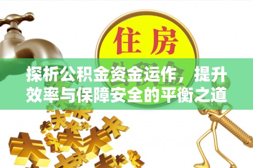酒泉探析公积金资金运作，提升效率与保障安全的平衡之道