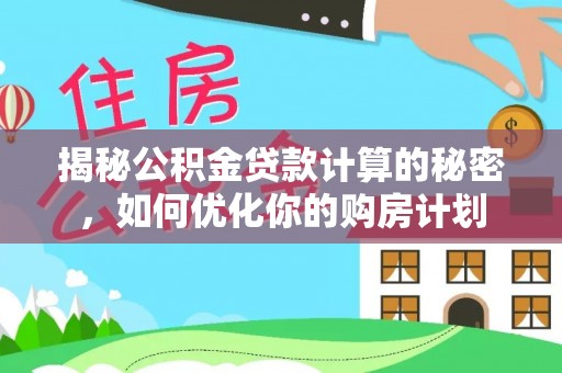 酒泉揭秘公积金贷款计算的秘密，如何优化你的购房计划