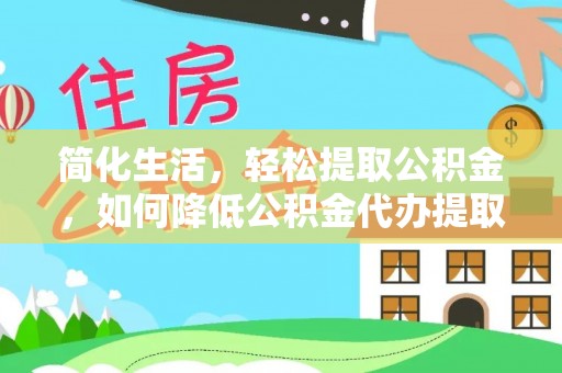 孟连简化生活，轻松提取公积金，如何降低公积金代办提取的费用？