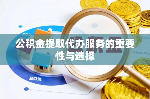 寒亭公积金提取代办服务的重要性与选择
