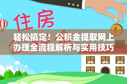 三峡轻松搞定！公积金提取网上办理全流程解析与实用技巧