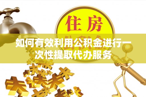 牙克石如何有效利用公积金进行一次性提取代办服务