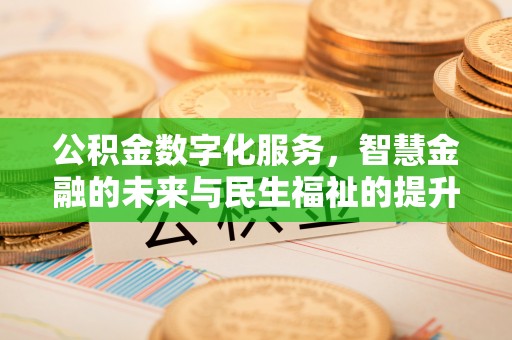 荣县公积金数字化服务，智慧金融的未来与民生福祉的提升
