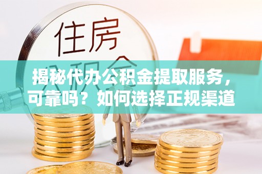 荣县揭秘代办公积金提取服务，可靠吗？如何选择正规渠道？