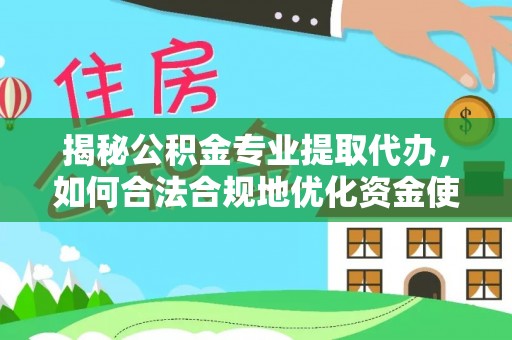 荣县揭秘公积金专业提取代办，如何合法合规地优化资金使用