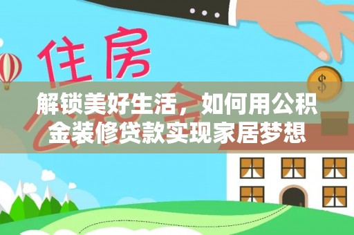 博望解锁美好生活，如何用公积金装修贷款实现家居梦想