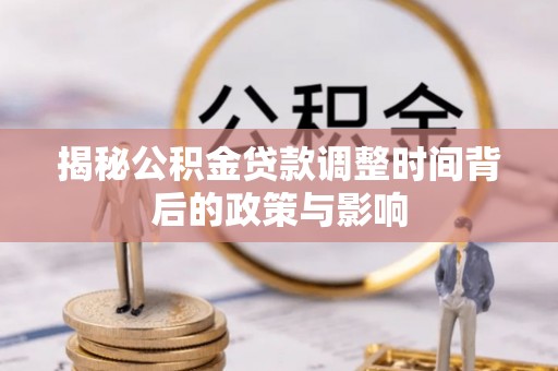泾川揭秘公积金贷款调整时间背后的政策与影响
