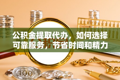 泾川公积金提取代办，如何选择可靠服务，节省时间和精力？