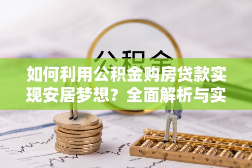 泾川如何利用公积金购房贷款实现安居梦想？全面解析与实用建议