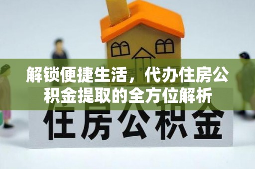 淳安解锁便捷生活，代办住房公积金提取的全方位解析