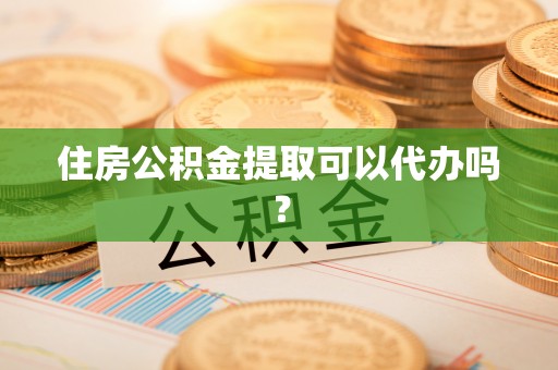 宜秀住房公积金提取可以代办吗？