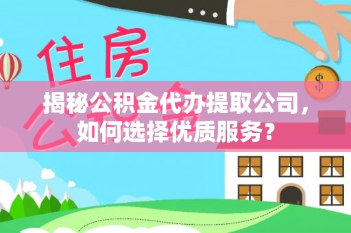 仙居揭秘公积金代办提取公司，如何选择优质服务？
