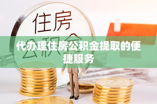 永平代办理住房公积金提取的便捷服务