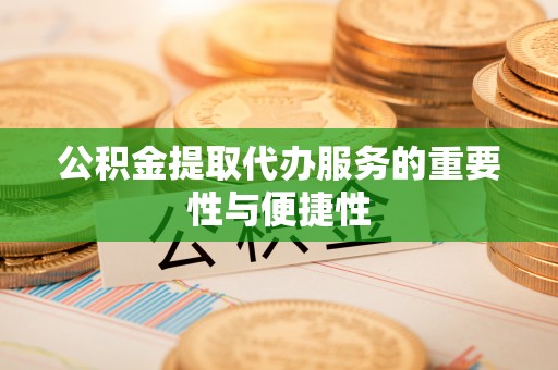 永平公积金提取代办服务的重要性与便捷性