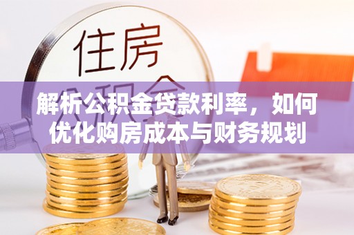 金华解析公积金贷款利率，如何优化购房成本与财务规划