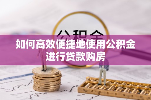 永平如何高效便捷地使用公积金进行贷款购房