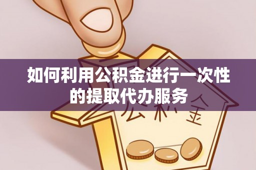 永平如何利用公积金进行一次性的提取代办服务