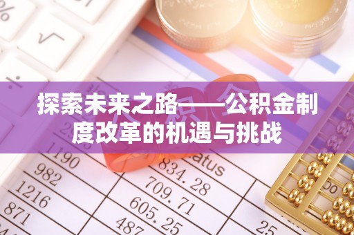 美姑探索未来之路——公积金制度改革的机遇与挑战