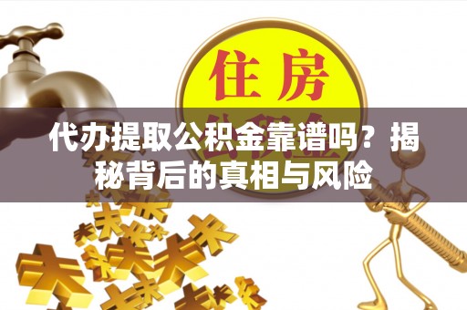 美姑代办提取公积金靠谱吗？揭秘背后的真相与风险