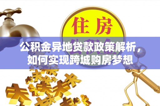 美姑公积金异地贷款政策解析，如何实现跨城购房梦想