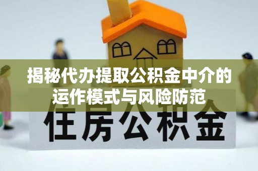 美姑揭秘代办提取公积金中介的运作模式与风险防范