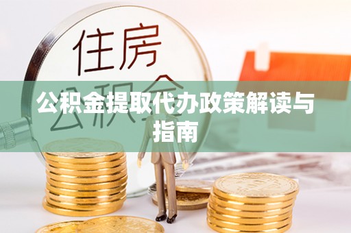 江汉公积金提取代办政策解读与指南