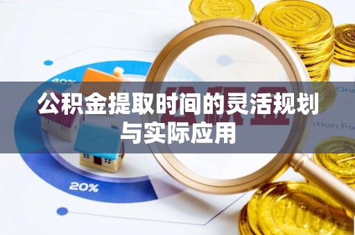 兰考公积金提取时间的灵活规划与实际应用