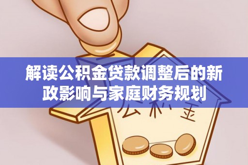 兰考解读公积金贷款调整后的新政影响与家庭财务规划