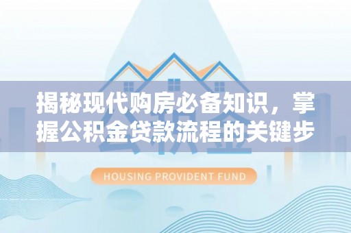 塔什库尔干塔吉克揭秘现代购房必备知识，掌握公积金贷款流程的关键步骤