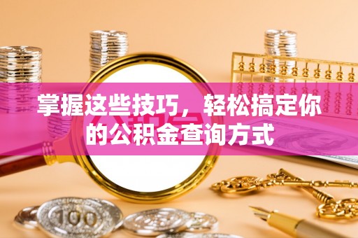 塔什库尔干塔吉克掌握这些技巧，轻松搞定你的公积金查询方式