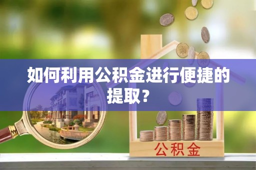 城西如何利用公积金进行便捷的提取？