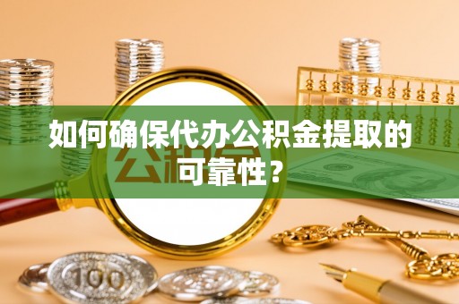 惠城如何确保代办公积金提取的可靠性？